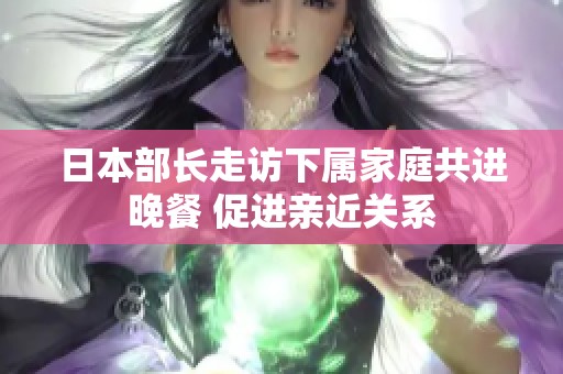 日本部长走访下属家庭共进晚餐 促进亲近关系
