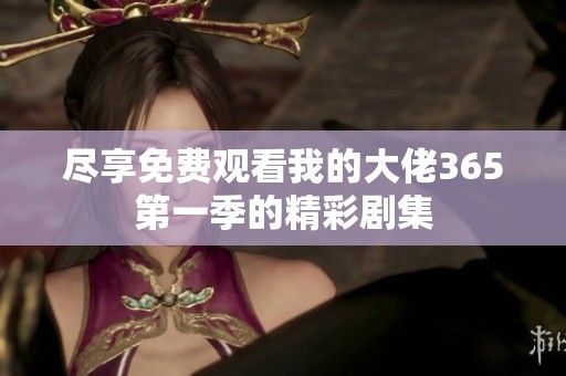 尽享免费观看我的大佬365第一季的精彩剧集