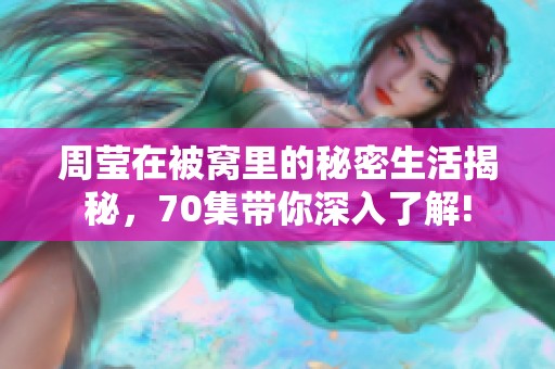 周莹在被窝里的秘密生活揭秘，70集带你深入了解!