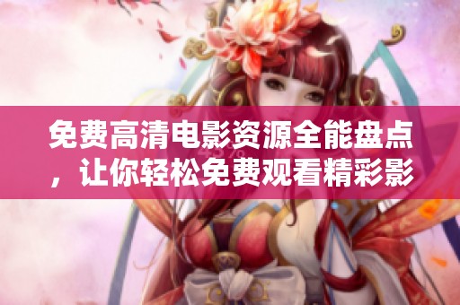 免费高清电影资源全能盘点，让你轻松免费观看精彩影视内容