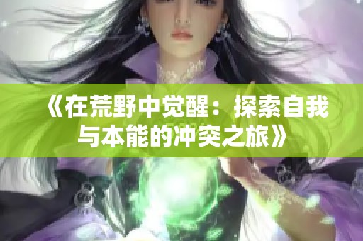《在荒野中觉醒：探索自我与本能的冲突之旅》
