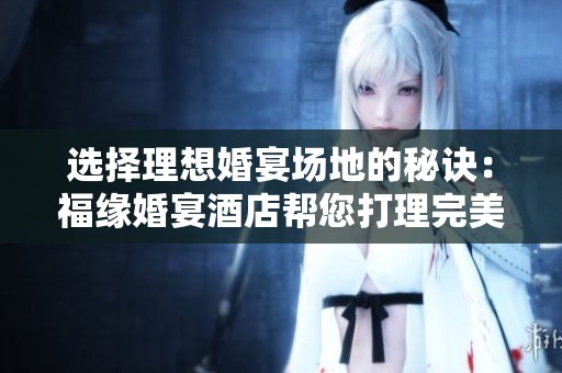 选择理想婚宴场地的秘诀：福缘婚宴酒店帮您打理完美婚礼体验