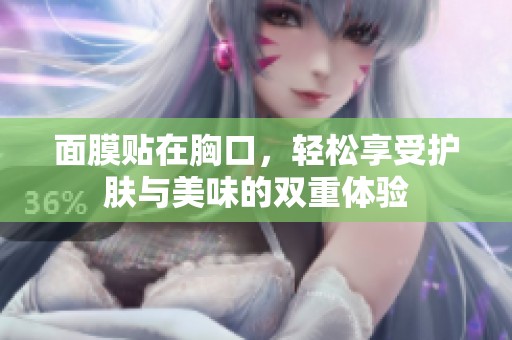 面膜贴在胸口，轻松享受护肤与美味的双重体验
