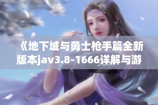 《地下城与勇士枪手篇全新版本jav3.8-1666详解与游戏玩法攻略》
