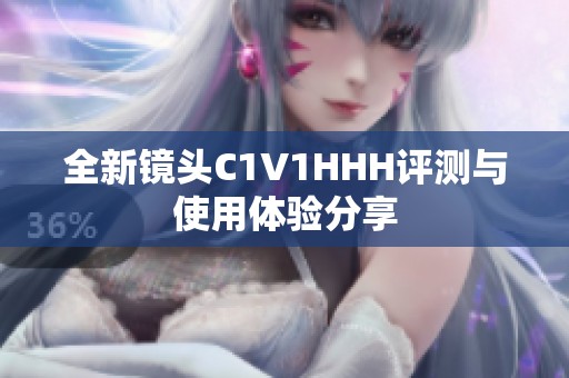 全新镜头C1V1HHH评测与使用体验分享