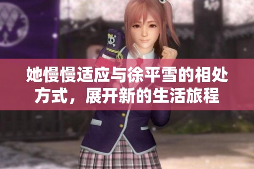 她慢慢适应与徐平雪的相处方式，展开新的生活旅程