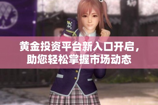 黄金投资平台新入口开启，助您轻松掌握市场动态