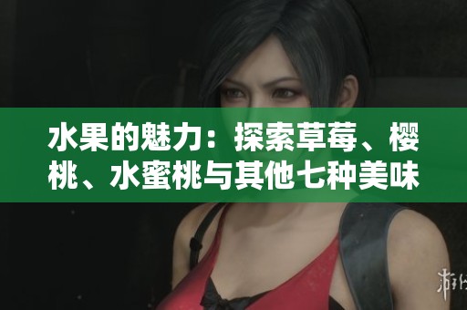 水果的魅力：探索草莓、樱桃、水蜜桃与其他七种美味佳品