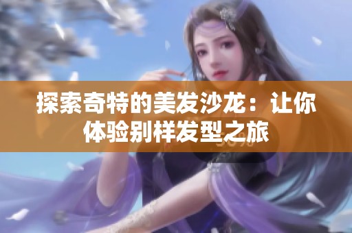 探索奇特的美发沙龙：让你体验别样发型之旅