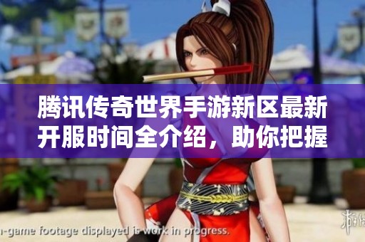 腾讯传奇世界手游新区最新开服时间全介绍，助你把握最佳入驻时机