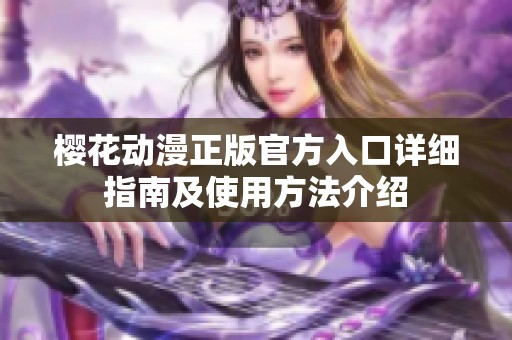 樱花动漫正版官方入口详细指南及使用方法介绍