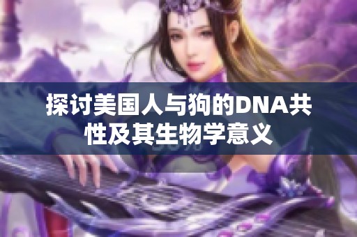 探讨美国人与狗的DNA共性及其生物学意义