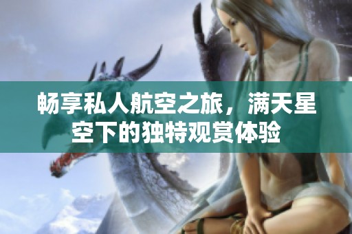 畅享私人航空之旅，满天星空下的独特观赏体验