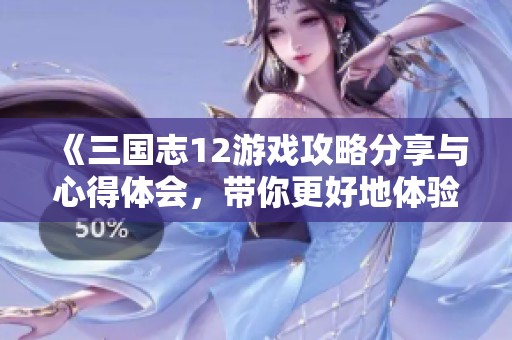 《三国志12游戏攻略分享与心得体会，带你更好地体验这个经典策略游戏》