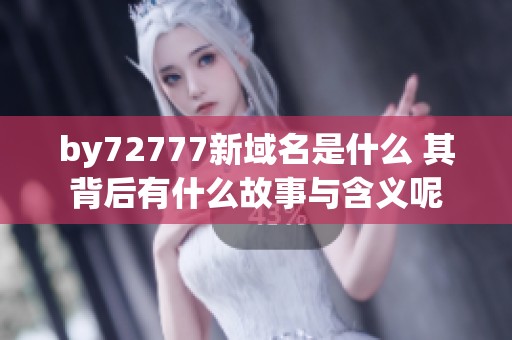 by72777新域名是什么 其背后有什么故事与含义呢