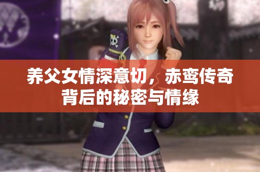 养父女情深意切，赤鸾传奇背后的秘密与情缘