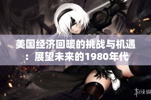 美国经济回暖的挑战与机遇：展望未来的1980年代