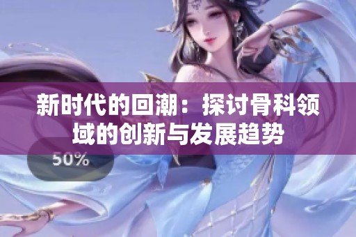 新时代的回潮：探讨骨科领域的创新与发展趋势