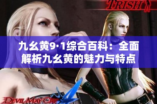 九幺黄9·1综合百科：全面解析九幺黄的魅力与特点