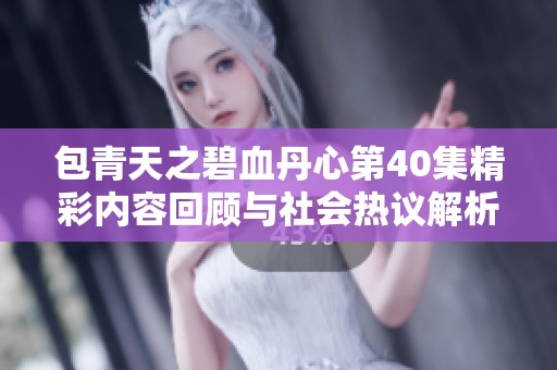 包青天之碧血丹心第40集精彩内容回顾与社会热议解析
