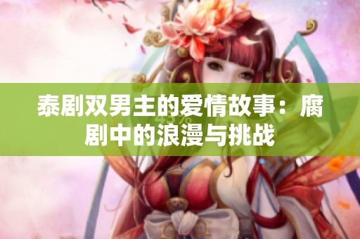 泰剧双男主的爱情故事：腐剧中的浪漫与挑战