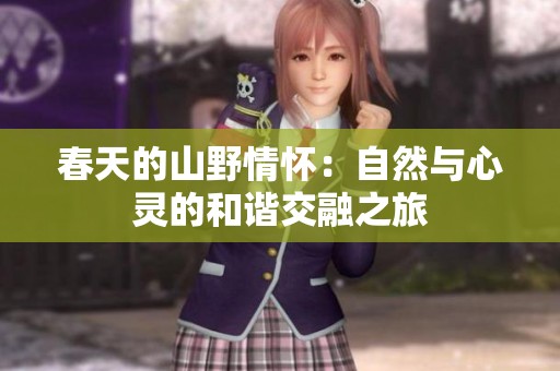 春天的山野情怀：自然与心灵的和谐交融之旅