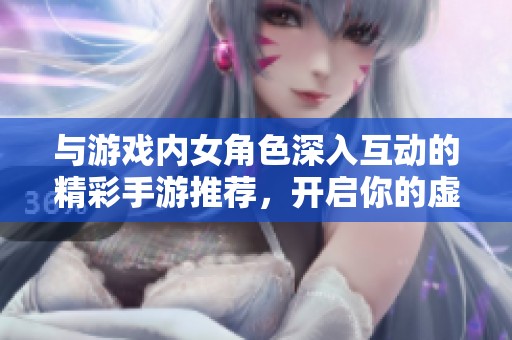 与游戏内女角色深入互动的精彩手游推荐，开启你的虚拟恋爱之旅