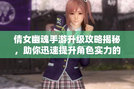 倩女幽魂手游升级攻略揭秘，助你迅速提升角色实力的秘笈分享