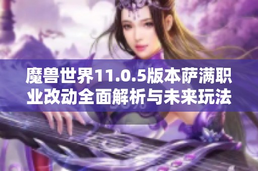 魔兽世界11.0.5版本萨满职业改动全面解析与未来玩法前景展望