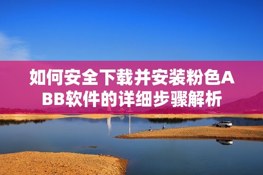 如何安全下载并安装粉色ABB软件的详细步骤解析