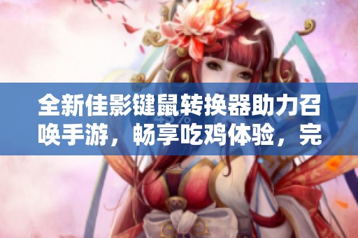 全新佳影键鼠转换器助力召唤手游，畅享吃鸡体验，完美兼容手机和平板设备