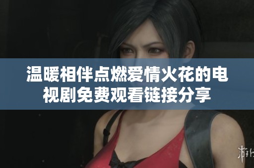 温暖相伴点燃爱情火花的电视剧免费观看链接分享