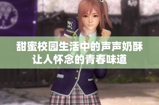 甜蜜校园生活中的声声奶酥让人怀念的青春味道