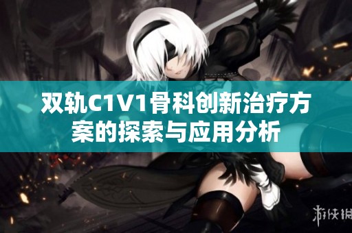 双轨C1V1骨科创新治疗方案的探索与应用分析