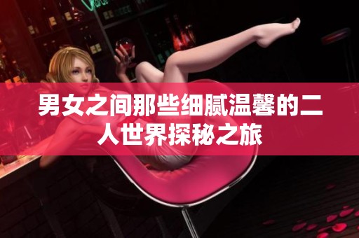 男女之间那些细腻温馨的二人世界探秘之旅