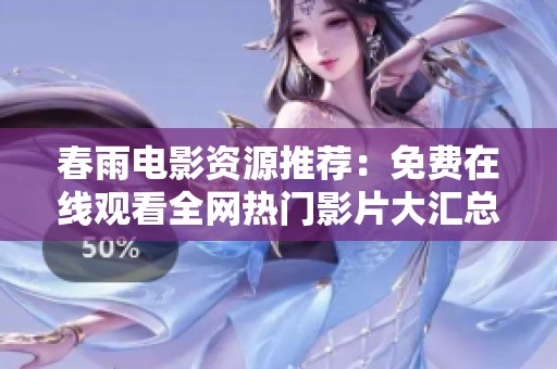 春雨电影资源推荐：免费在线观看全网热门影片大汇总