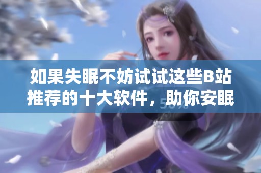 如果失眠不妨试试这些B站推荐的十大软件，助你安眠解忧