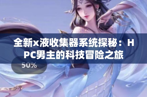 全新x液收集器系统探秘：HPC男主的科技冒险之旅