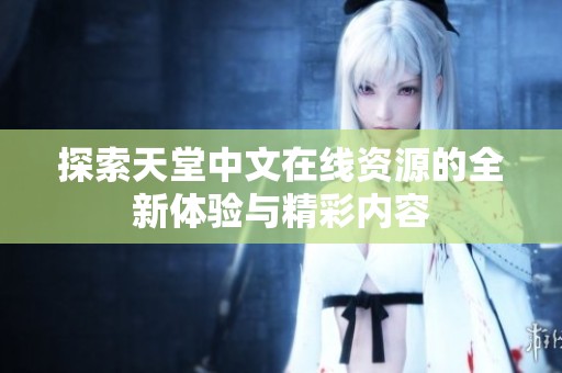 探索天堂中文在线资源的全新体验与精彩内容