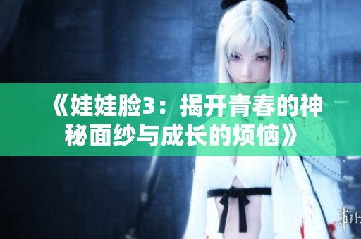 《娃娃脸3：揭开青春的神秘面纱与成长的烦恼》