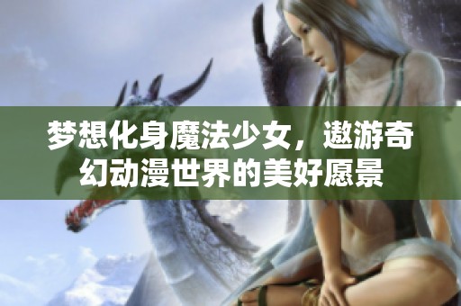 梦想化身魔法少女，遨游奇幻动漫世界的美好愿景