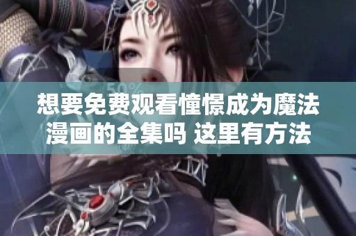 想要免费观看憧憬成为魔法漫画的全集吗 这里有方法与推荐