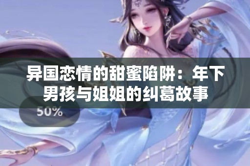 异国恋情的甜蜜陷阱：年下男孩与姐姐的纠葛故事