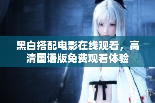 黑白搭配电影在线观看，高清国语版免费观看体验