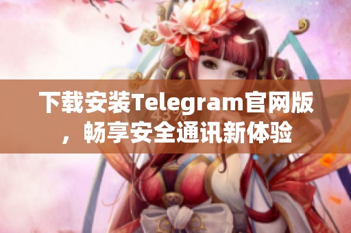 下载安装Telegram官网版，畅享安全通讯新体验