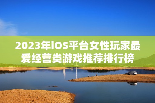 2023年iOS平台女性玩家最爱经营类游戏推荐排行榜