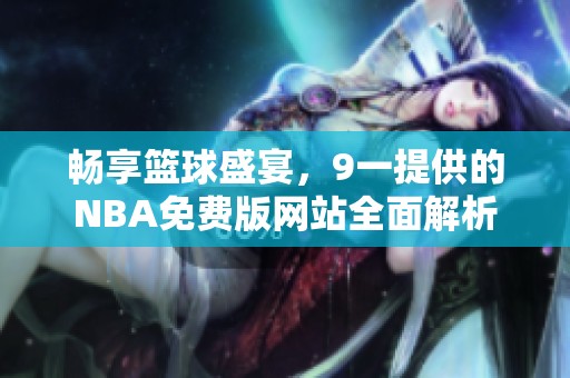 畅享篮球盛宴，9一提供的NBA免费版网站全面解析
