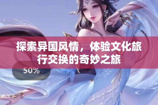 探索异国风情，体验文化旅行交换的奇妙之旅