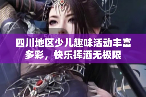 四川地区少儿趣味活动丰富多彩，快乐挥洒无极限