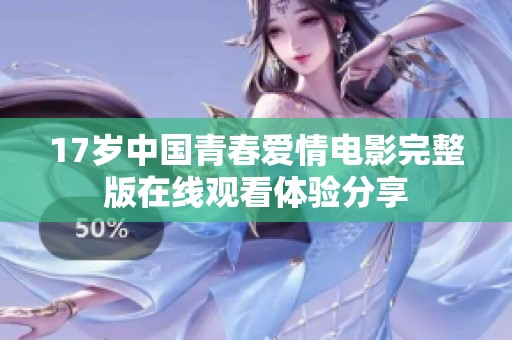17岁中国青春爱情电影完整版在线观看体验分享